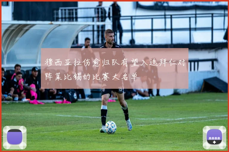 穆西亚拉伤愈归队有望入选拜仁对阵莱比锡的比赛大名单