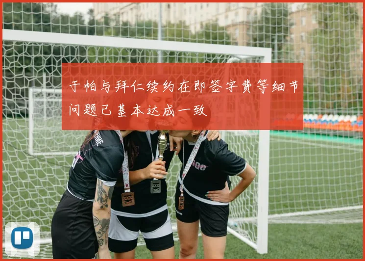 于帕与拜仁续约在即签字费等细节问题已基本达成一致