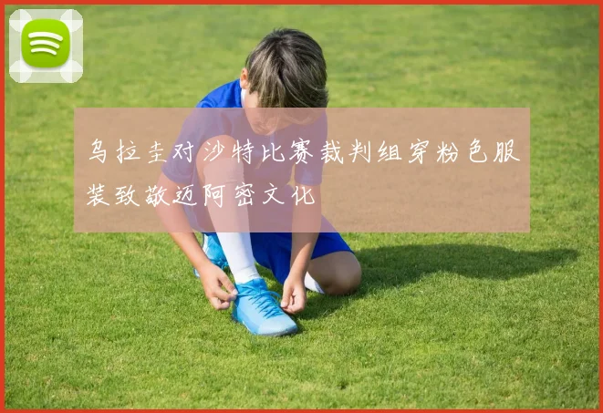 乌拉圭对沙特比赛裁判组穿粉色服装致敬迈阿密文化