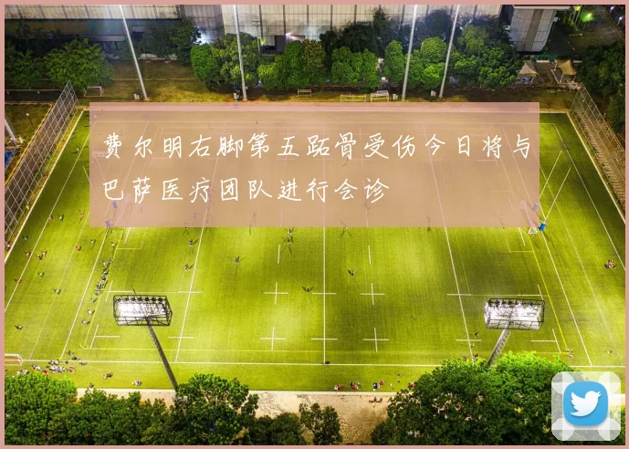 费尔明右脚第五跖骨受伤今日将与巴萨医疗团队进行会诊