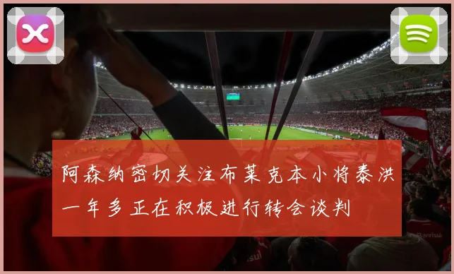 阿森纳密切关注布莱克本小将泰洪一年多正在积极进行转会谈判