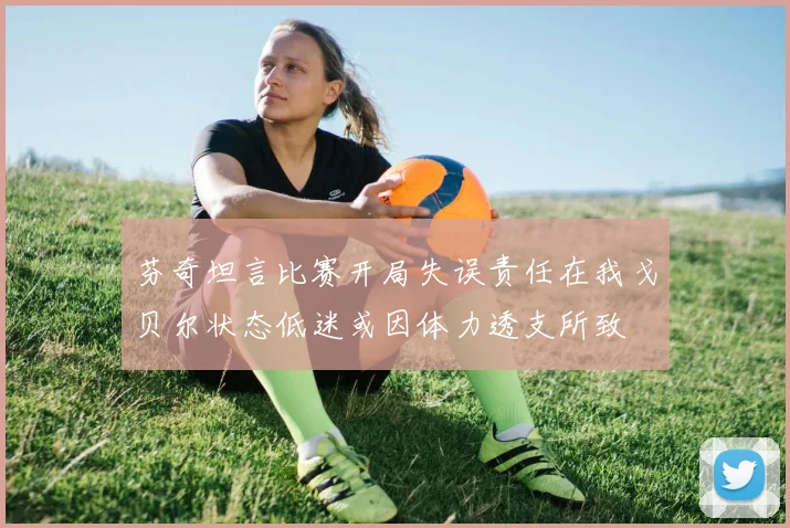 芬奇坦言比赛开局失误责任在我戈贝尔状态低迷或因体力透支所致