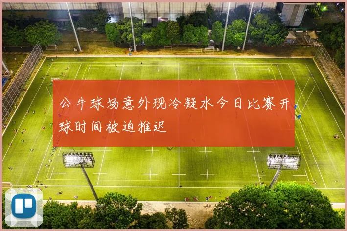 公牛球场意外现冷凝水今日比赛开球时间被迫推迟