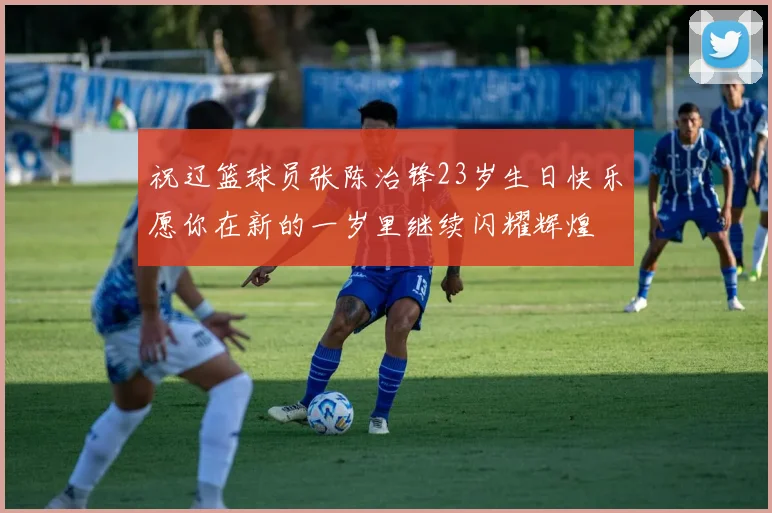 祝辽篮球员张陈治锋23岁生日快乐愿你在新的一岁里继续闪耀辉煌