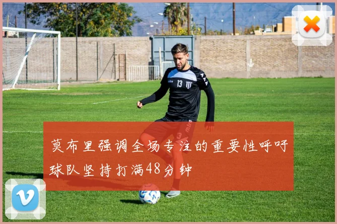 莫布里强调全场专注的重要性呼吁球队坚持打满48分钟