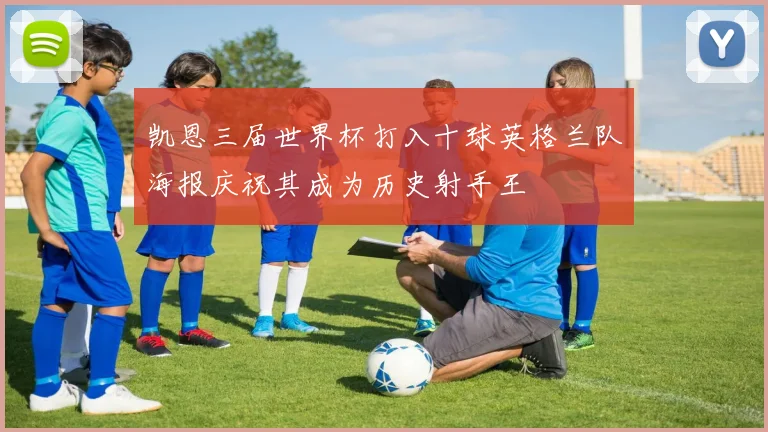 凯恩三届世界杯打入十球英格兰队海报庆祝其成为历史射手王