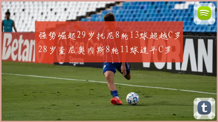 强势崛起29岁托尼8轮13球超越C罗28岁奎尼奥内斯8轮11球追平C罗